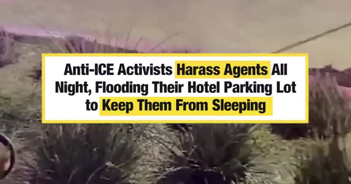 Anti-ICE Activists Harass Agents All Night, Flooding Their Hotel Parking Lot to Keep Them From Sleeping