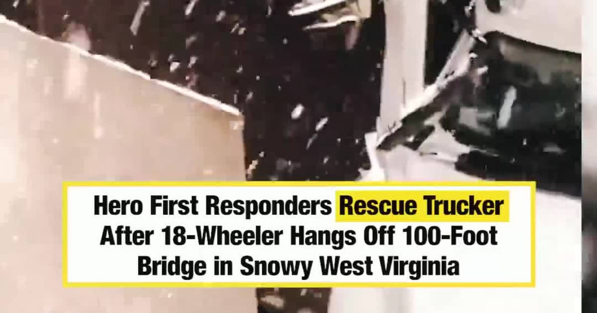 Hero First Responders Rescue Trucker After 18-Wheeler Hangs Off 100-Foot Bridge in Snowy West Virginia