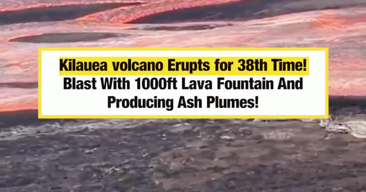 Kīlauea Volcano Erupts for 38th Time with 1,000-Foot Lava Fountains, Destroys USGS Webcam Recording Live Activity