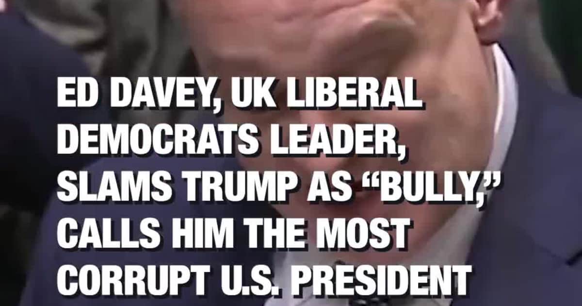 Ed Davey, UK Liberal Democrats Leader, Slams Trump as “Bully,” Calls Him the Most Corrupt U.S. President