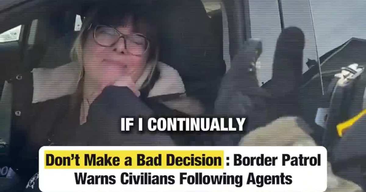 Don’t Make a Bad Decision’: Border Patrol Warns Civilians Following Agents