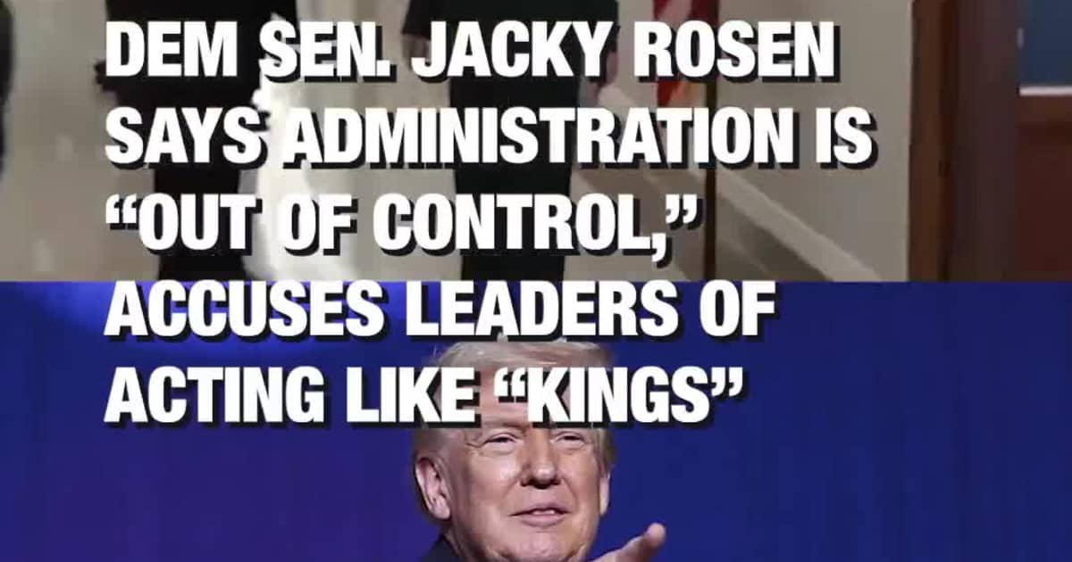 Dem Sen. Jacky Rosen Says Administration Is “Out of Control,” Accuses Leaders of Acting Like “Kings”
